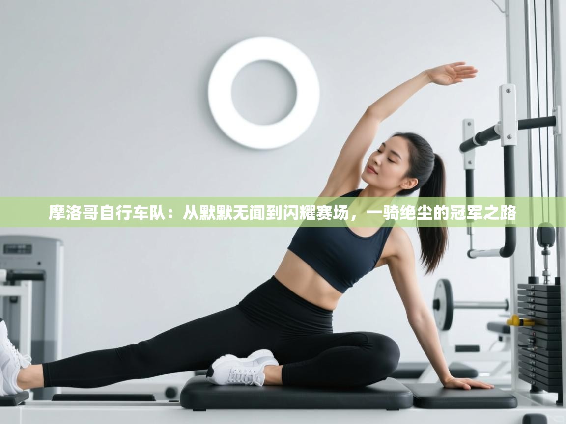 摩洛哥自行车队：从默默无闻到闪耀赛场，一骑绝尘的冠军之路